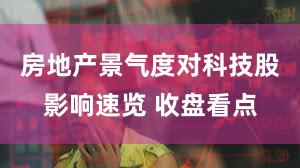 房地产景气度对科技股影响速览 收盘看点