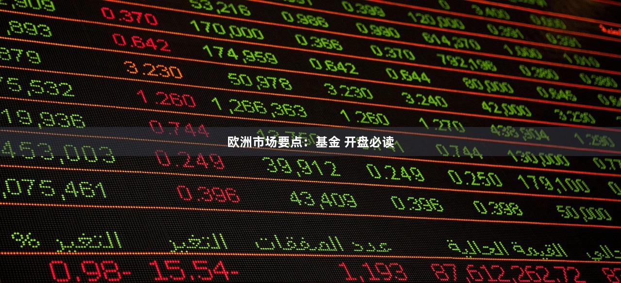 欧洲市场要点：基金 开盘必读