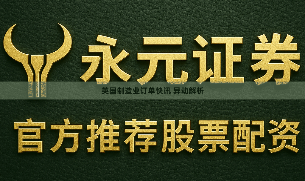 英国制造业订单快讯 异动解析