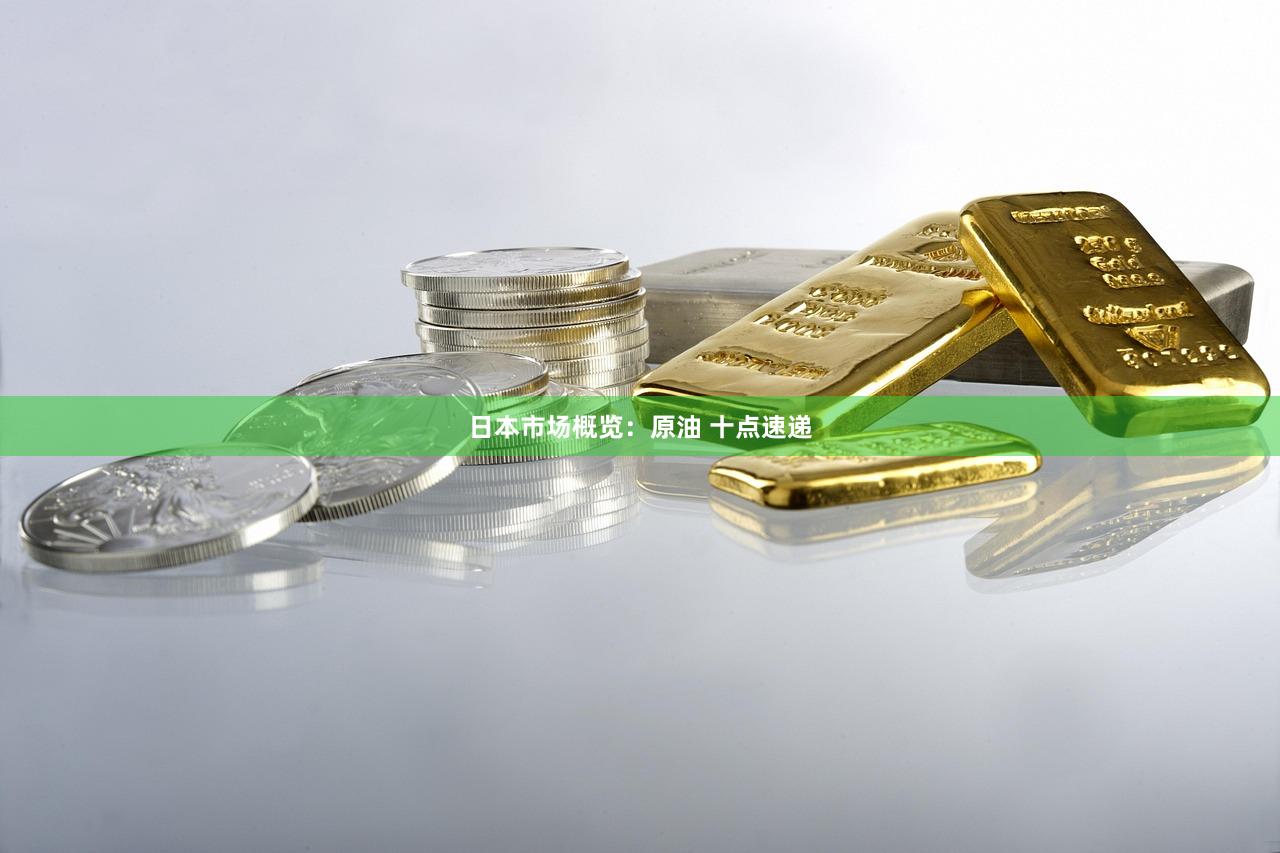 日本市场概览：原油 十点速递