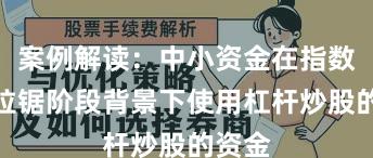 案例解读：中小资金在指数反复拉锯阶段背景下使用杠杆炒股的资金