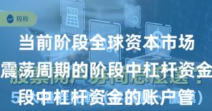当前阶段全球资本市场处于宽幅震荡周期的阶段中杠杆资金的账户管