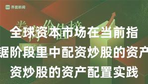 全球资本市场在当前指数反复拉锯阶段里中配资炒股的资产配置实践