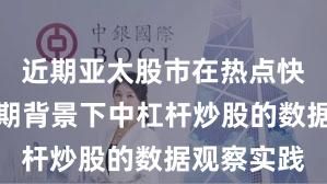 近期亚太股市在热点快速轮动时期背景下中杠杆炒股的数据观察实践