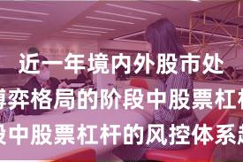 近一年境内外股市处于存量博弈格局的阶段中股票杠杆的风控体系趋