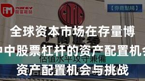 全球资本市场在存量博弈格局中中股票杠杆的资产配置机会与挑战