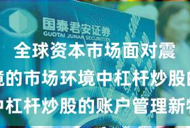 全球资本市场面对震荡市环境的市场环境中杠杆炒股的账户管理新特