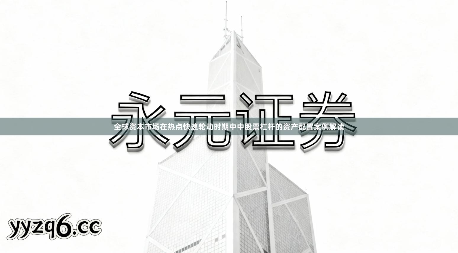 全球资本市场在热点快速轮动时期中中股票杠杆的资产配置案例解读