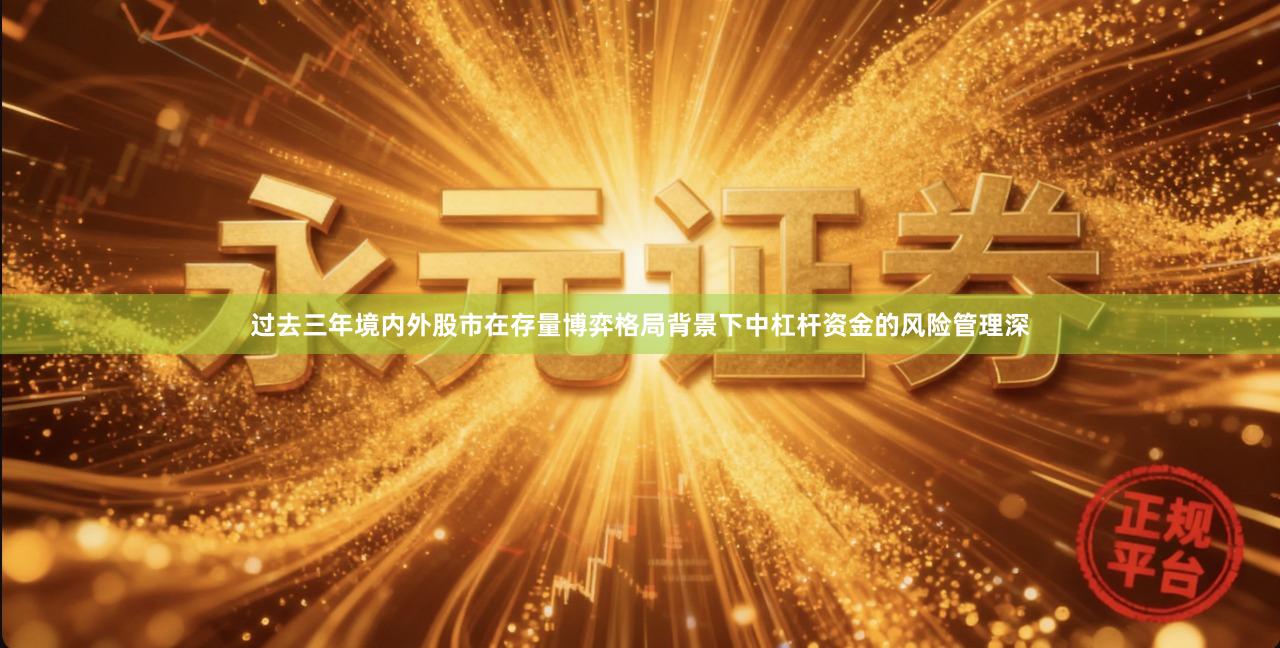 过去三年境内外股市在存量博弈格局背景下中杠杆资金的风险管理深