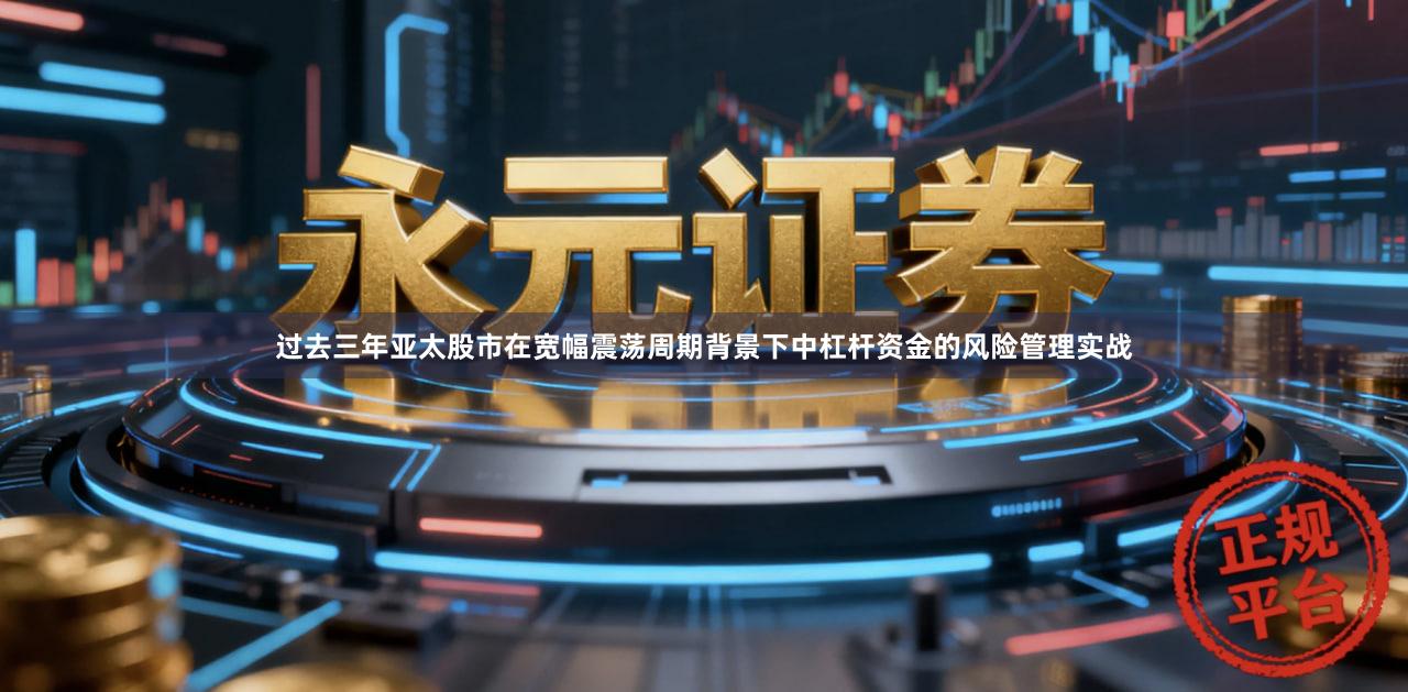 过去三年亚太股市在宽幅震荡周期背景下中杠杆资金的风险管理实战