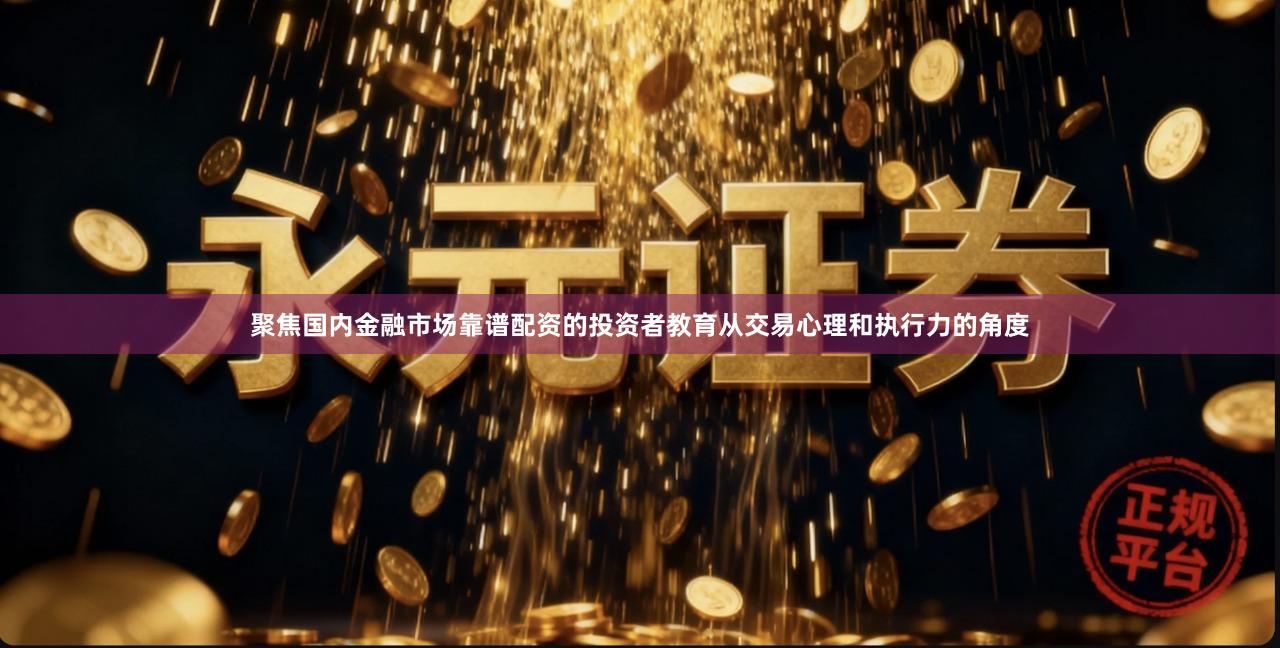 聚焦国内金融市场靠谱配资的投资者教育从交易心理和执行力的角度