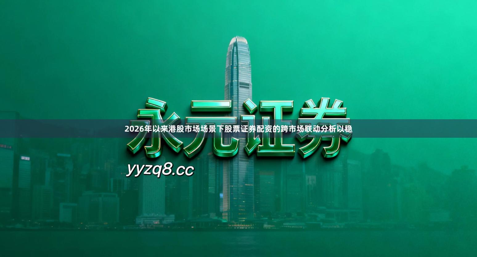 2026年以来港股市场场景下股票证券配资的跨市场联动分析以稳
