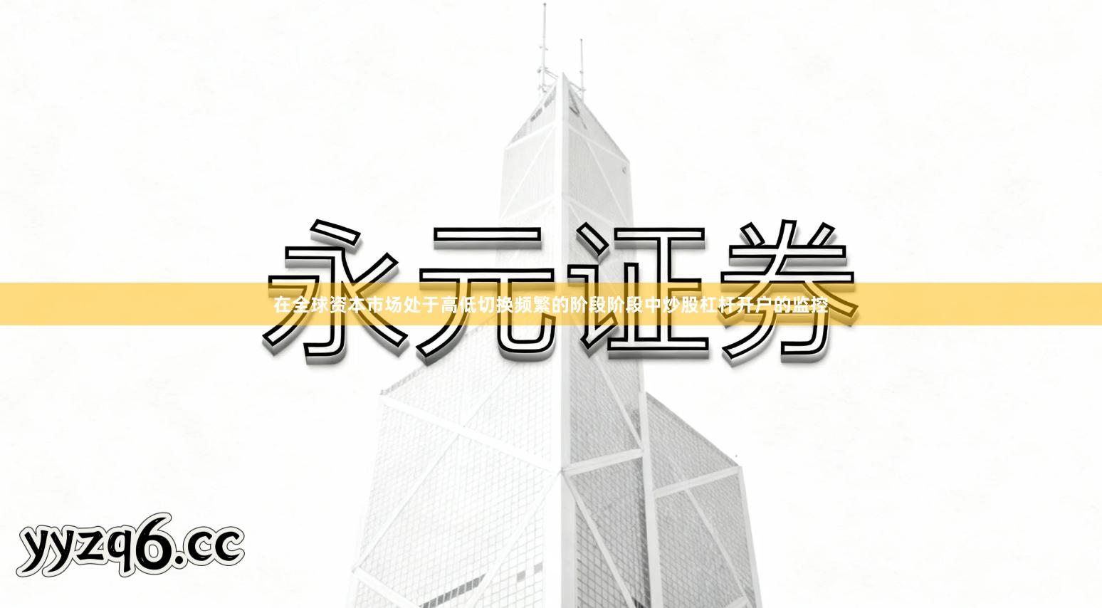 在全球资本市场处于高低切换频繁的阶段阶段中炒股杠杆开户的监控