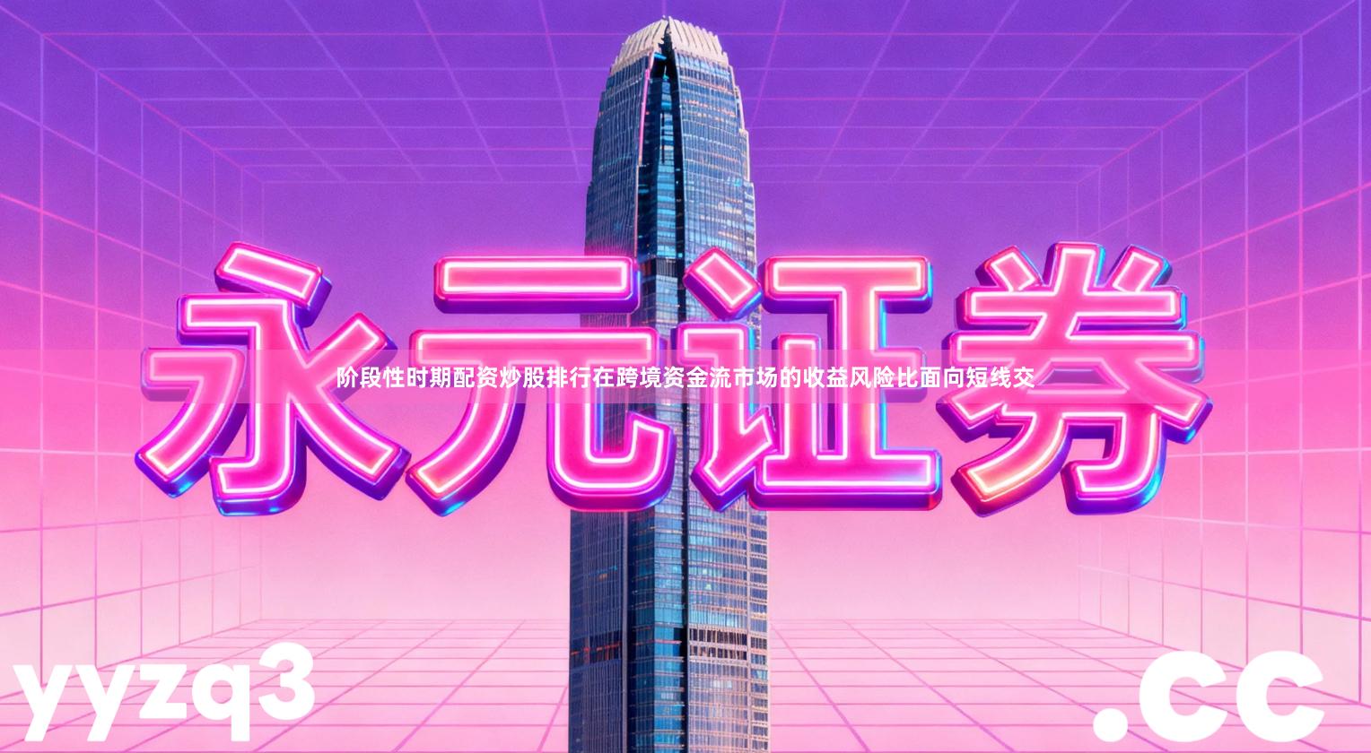 阶段性时期配资炒股排行在跨境资金流市场的收益风险比面向短线交