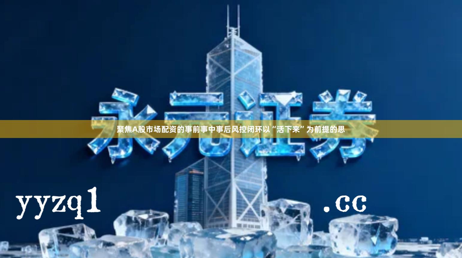 聚焦A股市场配资的事前事中事后风控闭环以“活下来”为前提的思