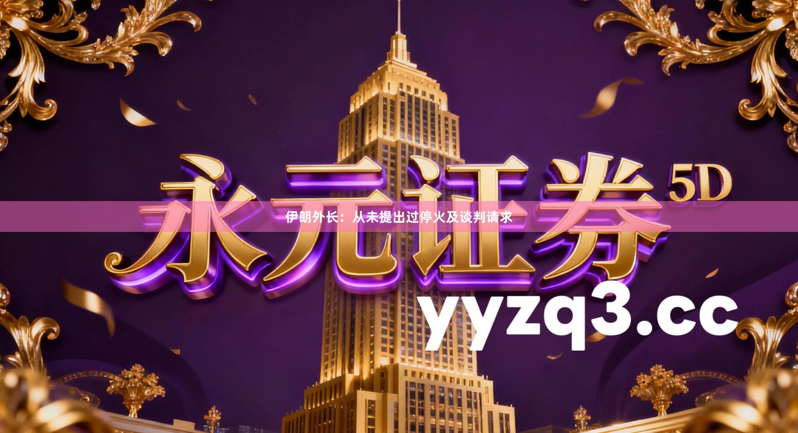 伊朗外长：从未提出过停火及谈判请求